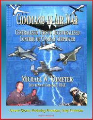 Title: Command in Air War: Centralized versus Decentralized Control of Combat Airpower - Desert Storm, Enduring Freedom, Iraqi Freedom, Author: Progressive Management