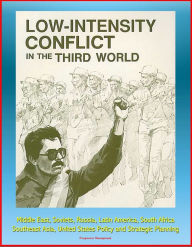 Title: Low-Intensity Conflict in the Third World: Middle East, Soviets, Russia, Latin America, South Africa, Southeast Asia, United States Policy and Strategic Planning, Author: Progressive Management