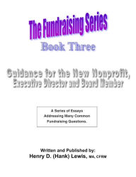 Title: The Fundraising Series: Book 3 - Guidance For The New Nonprofit, Author: Henry D. (Hank) Lewis