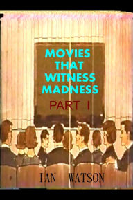 Title: Movies That Witness Madness Part I, Author: Ian Watson