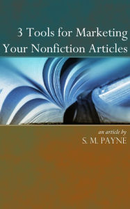 Title: 3 Tools for Marketing your Nonfiction Articles, Author: S. M. Payne