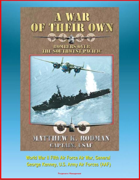 A War of Their Own: Bombers over the Southwest Pacific - World War II Fifth Air Force Air War, General George Kenney, U.S. Army Air Forces (AAF)
