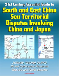 Title: 21st Century Essential Guide to South and East China Sea Territorial Disputes Involving China and Japan - Senkaku (Diaoyu) Islands, Oil and Hydrocarbon Resources, East Asia and Pacific Disputes, Author: Progressive Management