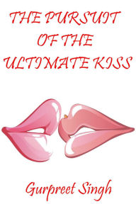 Title: The Pursuit of the Ultimate Kiss, Author: Gurpreet Singh