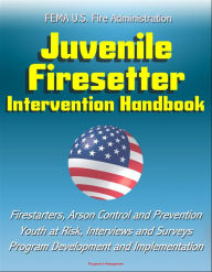 Title: FEMA U.S. Fire Administration Juvenile Firesetter Intervention Handbook: Firestarters, Arson Control and Prevention, Youth at Risk, Interviews and Surveys, Program Development and Implementation, Author: Progressive Management