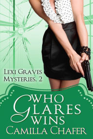 Title: Who Glares Wins (Lexi Graves Mysteries, 2), Author: Camilla Chafer