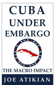 Title: Cuba Under Embargo: the Macro Impact, Author: Joe Atikian