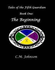 Title: Tales of the Fifth Guardian: Book One: The Beginning, Author: C. M. Johnson