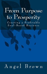 Title: From Purpose to Prosperity: Creating a Profitable Soul-Based Business, Author: Angel Brown