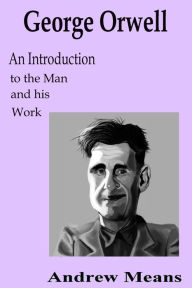 Title: George Orwell: An Introduction to the Man and his Work, Author: Andrew Means