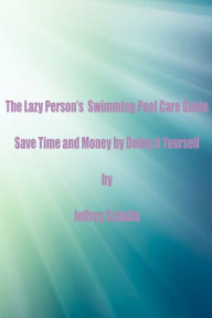 Title: The Lazy Person's Swimming Pool Care Guide, Author: Jeffrey Schulte