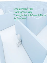 Title: Employment 101: Finding Your Way Through the Job Search Maze, Author: Janet Hunt
