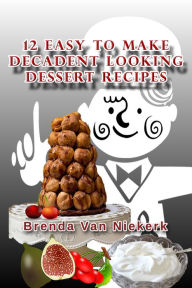 Title: 12 Easy To Make Decadent Looking Dessert Recipes, Author: Brenda Van Niekerk