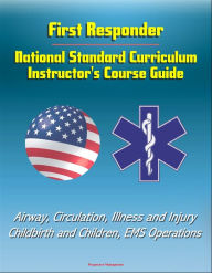 Title: First Responder: National Standard Curriculum Instructor's Course Guide - Airway, Circulation, Illness and Injury, Childbirth and Children, EMS Operations, Author: Progressive Management