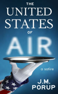 Title: The United States of Air: a Satire, Author: J.M. Porup
