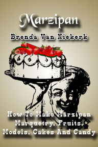 Title: Marzipan: How To Make Marzipan Marquetry, Fruits, Models, Cakes And Candy, Author: Brenda Van Niekerk