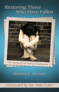 Title: Restoring Those Who Have Fallen: The Healing Art of Spriitual Restoration, Author: Dennis Brown