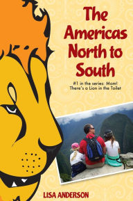 Title: The Americas North to South, Part 1: Mom! There's a Lion in the Toilet, Author: Lisa Anderson