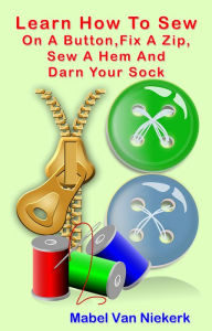 Title: Learn How To Sew On A Button, Fix A Zip, Sew A Hem And Darn Your Sock, Author: Mabel Van Niekerk