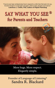 Title: Say What You See for Parents and Teachers: More Hugs. More Respect. Elegantly Simple., Author: Sandra Blackard