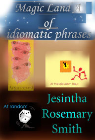 Title: Magic Land A of idiomatic phrases (Illustrated Idioms, #1), Author: Jesintha Rosemary Smith
