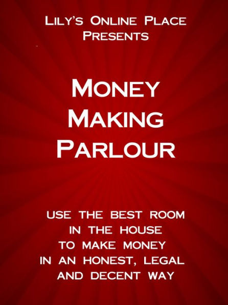 Money Making Parlour: Use the best room in the house to make money at home in an honest, legal and decent way.