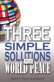 Title: Three Simple Solutions For World Peace, Author: Grace   Dola Balogun