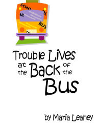 Title: Trouble Lives at the Back of the Bus, Author: Maria Leahey