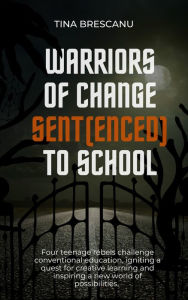 Title: Warriors of Change:Sent(enced) to School, Author: Tina Brescanu