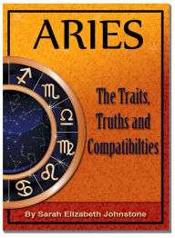 Title: Aries: Aries Star Sign Traits, Truths and Love Compatibility, Author: Sarah Johnstone