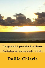 Title: Le grandi poesie italiane: Antologia di grandi poeti da Dante a Saba, Author: Duilio Chiarle