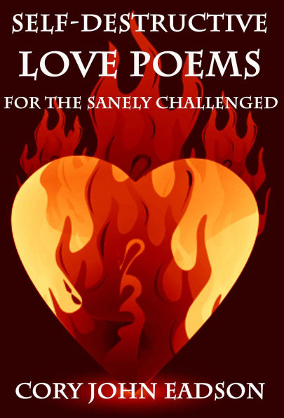 Self-Destructive Love Poems for the Sanely Challenged