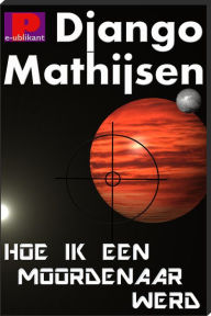 Title: Hoe ik een moordenaar werd, Author: Django Mathijsen