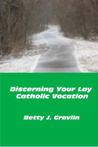 Title: Discerning Your Lay Catholic Vocation, Author: Betty Gravlin