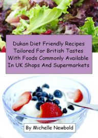 Title: Dukan Diet Friendly Recipes Tailored For British Tastes With Foods Commonly Available In UK Shops And Supermarkets, Author: Michelle Newbold