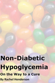 Title: Non-Diabetic Hypoglycaemia - On The Way to a Cure, Author: Rachel Henderson