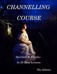 Title: Channelling Course: Spiritual and Psychic in 10 Easy Lessons, Author: The Abbotts