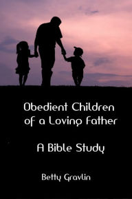 Title: Obedient Children of a Loving Father: A Bible Study, Author: Betty Gravlin
