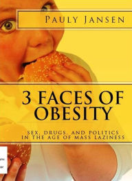 Title: 3 Faces Of Obesity: Sex, Drugs, And Politics In The Age Of Mass Laziness, Author: Pauly Jansen