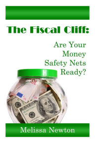 Title: The Fiscal Cliff: Are Your Money Safety Nets Ready?, Author: Melissa Newton