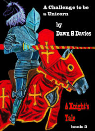 Title: A Challenge to be a Unicorn, A Knight's Tale Book 3 (Unicorn Dreams, #3), Author: Dawn B Davies