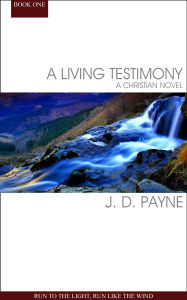 Title: A Living Testimony: Run To The Light, Run Like The Wind, Author: J. D. Payne