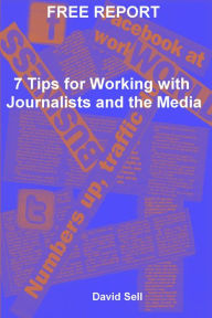 Title: Free Report: 7 Tips For Working With Journalists And The Media, Author: David Sell