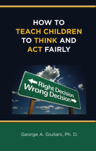 Title: How to Teach Children to Think and Act Fairly, Author: George Giuliani Ph.D.