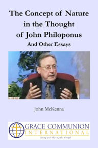 Title: The Concept of Nature in the Thought of John Philoponus And Other Essays, Author: John McKenna