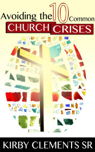 Title: Avoiding the Ten Common Church Crises, Author: Kirby Clements Sr