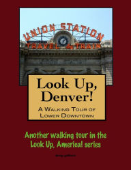Title: Look Up, Denver! A Walking Tour of Lower Downtown, Author: Doug Gelbert