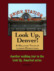 Title: Look Up, Denver! A Walking Tour of Lower Downtown, Author: Doug Gelbert