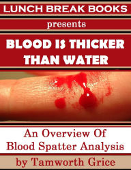 Title: Blood Is Thicker Than Water: An Overview of Blood Spatter Analysis, Author: Tamworth Grice