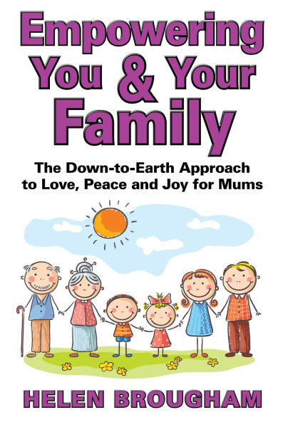 Empowering You and Your Family -- The Down-to-Earth Approach to Love, Peace and Joy for Mums